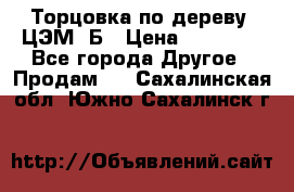 Торцовка по дереву  ЦЭМ-3Б › Цена ­ 45 000 - Все города Другое » Продам   . Сахалинская обл.,Южно-Сахалинск г.